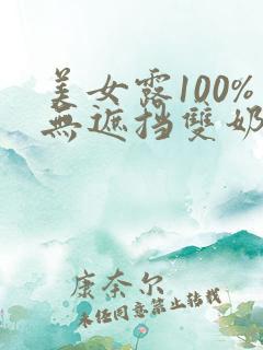 美女露100%无遮挡双奶头