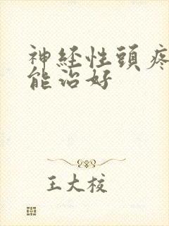 神经性头疼能不能治好
