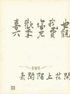 喜欢你我也是第六季免费观看完整版高清