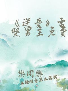 《逆爱》电视剧双男主免费观看2025