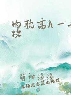肉耽高h一受n攻