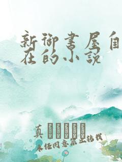新御书屋自由自在的小说