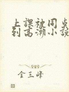 上课被同桌揉搓到高潮小说