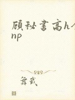 顾秘书高h全肉np