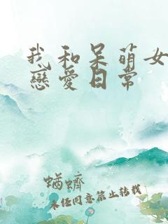 我和呆萌女友的恋爱日常