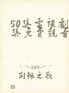 50集电视剧全集免费观看