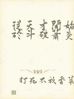 从天才开始无敌于斗破萧炎小说最新更新