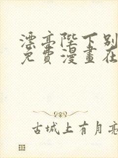 漂亮陛下别杀我免费漫画在哪里看