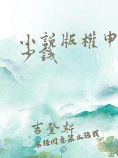 小说版权申请多少钱