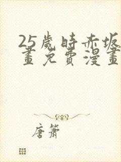 25岁时赤坂漫画免费漫画下拉式
