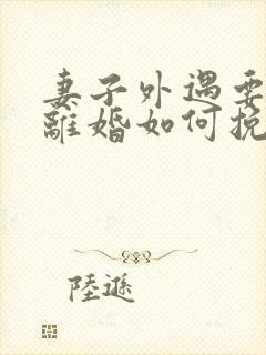 妻子外遇要和我离婚如何挽回