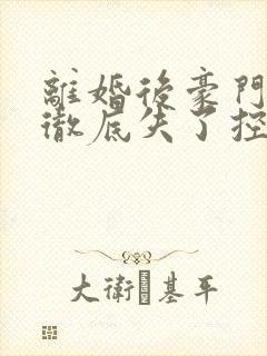 离婚后豪门前夫彻底失了控解说