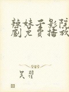 辣妹子影院电视剧免费播放更新时间