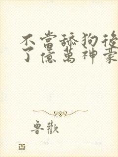 不当舔狗后我成了亿万神豪动态