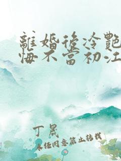 离婚后冷艳前妻悔不当初江凡全文