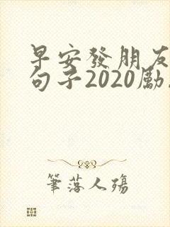 早安发朋友圈的句子2020励志正能量