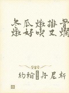 冬瓜炖排骨怎么炖好吃又烂