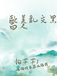 欧美乱交黑人日白人