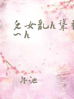攵女乱h耸动啊～h