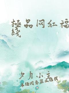 极品网红福利在线
