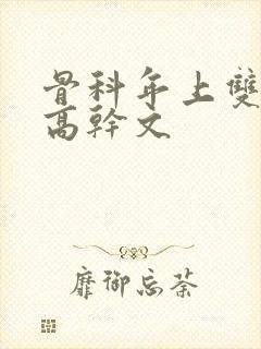骨科年上双男主高干文