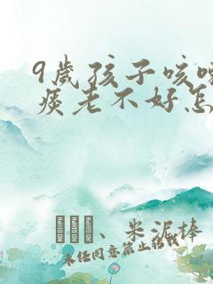 9岁孩子咳嗽有痰老不好怎么办