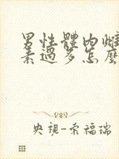 男性体内雌性激素过多怎么调节