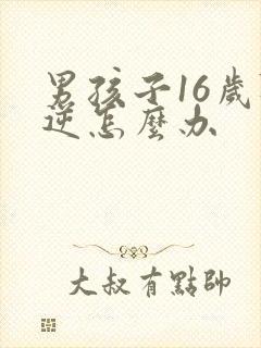 男孩子16岁叛逆怎么办