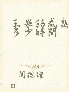 玉米的成熟期需多少时间