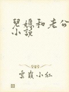 儿媳和老公公的小说