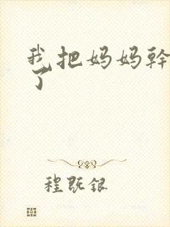 我把妈妈干怀孕了