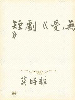 短剧《爱,无期》