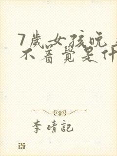 7岁女孩晚上睡不着觉是什么原因