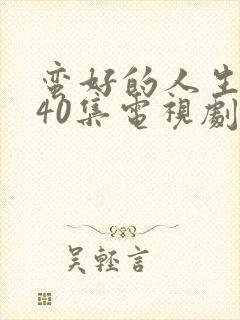 蛮好的人生1—40集电视剧免费观看在线