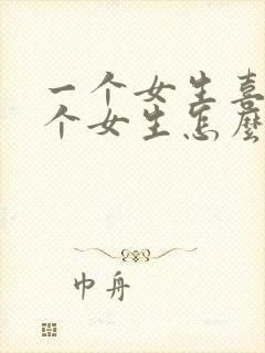 一个女生喜欢一个女生怎么追她