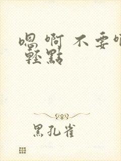 嗯 啊 不要啊 轻点