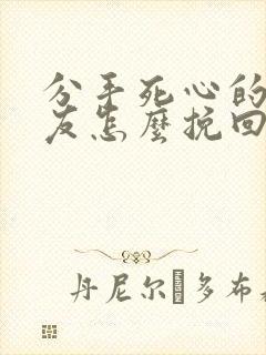 分手死心的男朋友怎么挽回