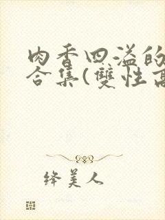 肉香四溢的香艳合集(双性高h
