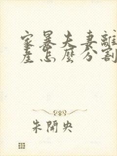 家暴夫妻离婚财产怎么分割