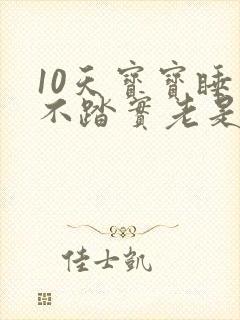 10天宝宝睡觉不踏实老是哼唧扭动