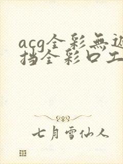 acg全彩无遮挡全彩口工漫画