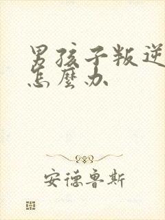 男孩子叛逆期时怎么办
