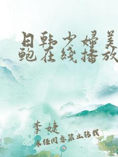 日韩少妇美女美鲍在线播放