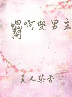 嗯啊双男主笔趣阁
