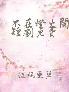 不在灯火阑珊处短剧免费