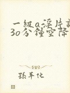 一级a淫片试看3o分钟空降