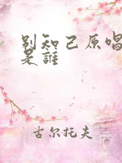 别知己原唱歌手是谁