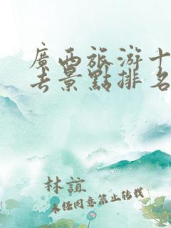 广西旅游十大必去景点排名