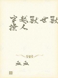 穿越兽世兽夫很撩人
