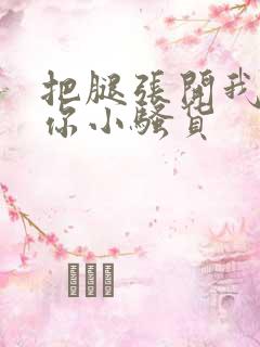 把腿张开我操死你小骚货
